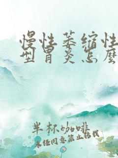 慢性萎缩性c2型胃炎怎么治疗