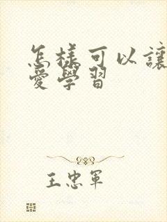 怎样可以让孩子爱学习