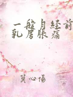 一般月经前几天乳房胀痛