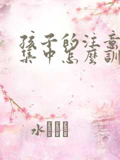 孩子的注意力不集中怎么训练