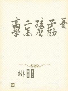 高二孩子忧郁厌学怎么劝