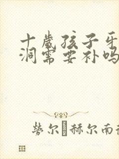 十岁孩子牙齿有洞需要补吗