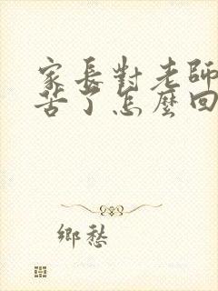 家长对老师说辛苦了怎么回复最好