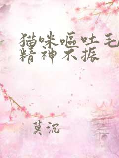 猫咪呕吐毛球后精神不振