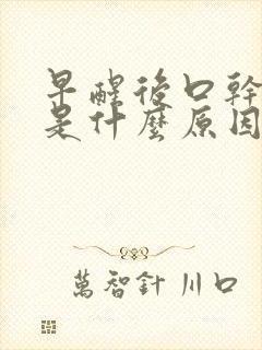 早醒后口干口苦是什么原因引起的