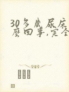 30多岁尿床怎么回事,完全不知道