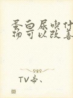 蛋白尿吃什么食物可以改善