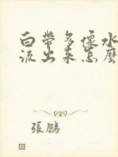 白带多像水一样流出来怎么回事发黄