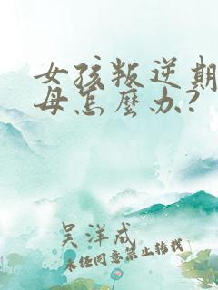 女孩叛逆期骂父母怎么办?