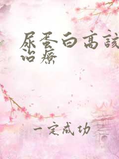 尿蛋白高该怎么治疗