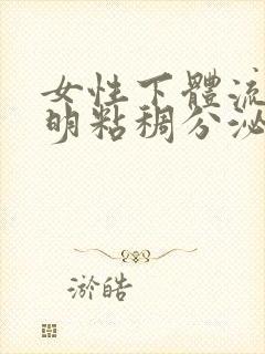 女性下体流出透明粘稠分泌物