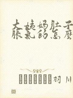 大姨妈肚子涨疼胀气的怎么回事