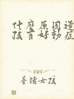 什么原因造成小孩有好动症