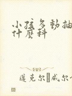 小孩多动抽动看什么科