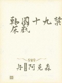 韩国十九禁激情床戏