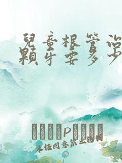 儿童根管治疗一颗牙要多少钱费用