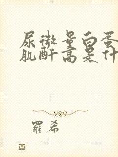 尿微量白蛋白中肌酐高是什么原因