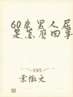 60岁男人尿血是怎么回事?