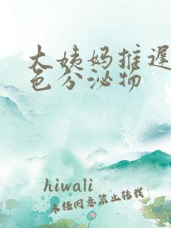 大姨妈推迟有黑色分泌物