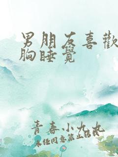 男朋友喜欢摸我胸睡觉