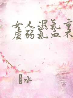 女人湿气重脾胃虚弱气血不足怎么办