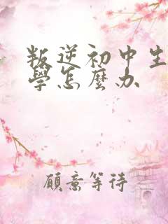 叛逆初中生不上学怎么办