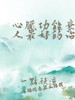 心脏功能衰竭病人最好的治疗方法