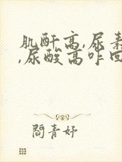 肌酐高,尿素高,尿酸高咋回事