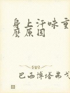 身上汗味重是什么原因