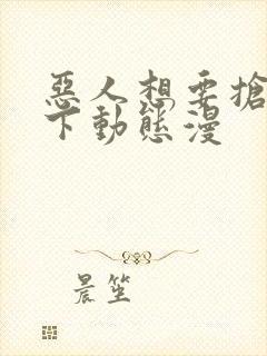 恶人想要抢救一下动态漫