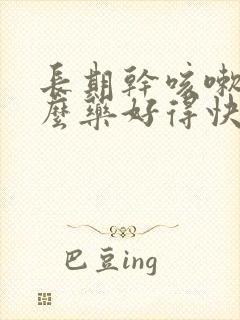 长期干咳嗽吃什么药好得快