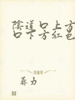 阴道口上方尿道口下方红色肉芽肉粒