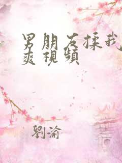 男朋友揉我胸好爽视频