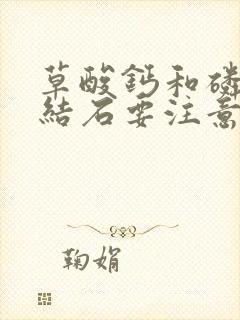 草酸钙和磷酸钙结石要注意什么