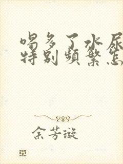 喝多了水尿尿就特别频繁怎么回事