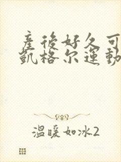 产后好久可以做凯格尔运动