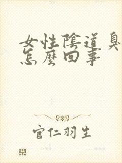 女性阴道臭味是怎么回事