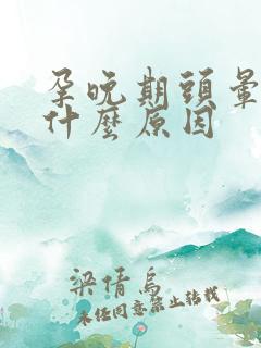 孕晚期头晕想吐什么原因