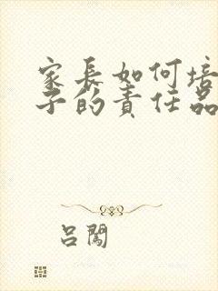 家长如何培养孩子的责任品格