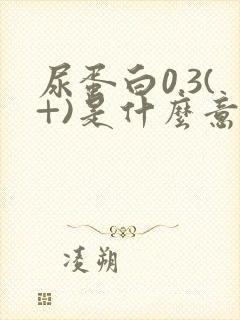 尿蛋白0.3(+)是什么意思