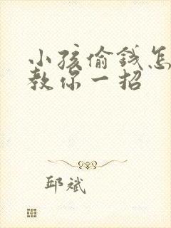 小孩偷钱怎么办教你一招