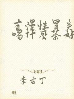 有慢性胃炎的人喝什么茶好