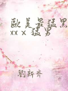 欧美最猛黑人xxxⅹ猛男