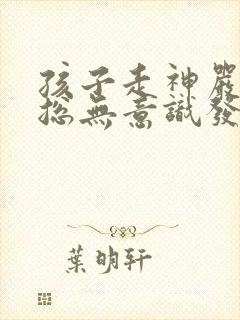 孩子走神严重,总无意识发呆怎么办