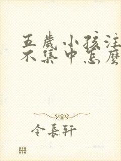 五岁小孩注意力不集中怎么训练