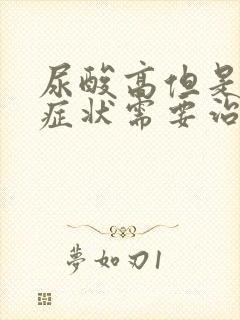 尿酸高但是没有症状需要治疗吗