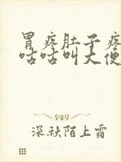 胃疼肚子疼肚子咕咕叫大便稀