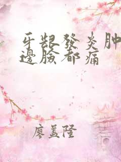 牙龈发炎肿痛半边脸都痛