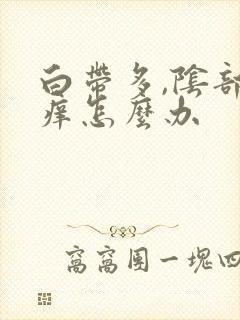 白带多,阴部瘙痒怎么办