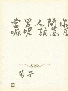 当男人问你在干嘛呢 该怎么回答